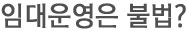 임대운영은 불법?